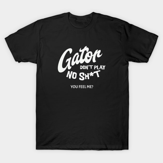 Gator don't play no sh*t - you feel me? T-Shirt by BodinStreet